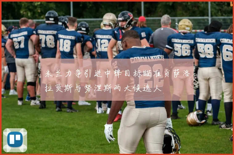 米兰力争引进中锋目标瞄准贡萨洛拉莫斯与努涅斯两大候选人