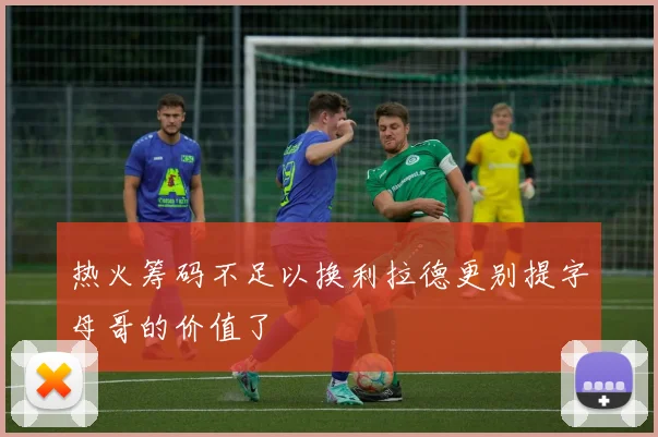 热火筹码不足以换利拉德更别提字母哥的价值了