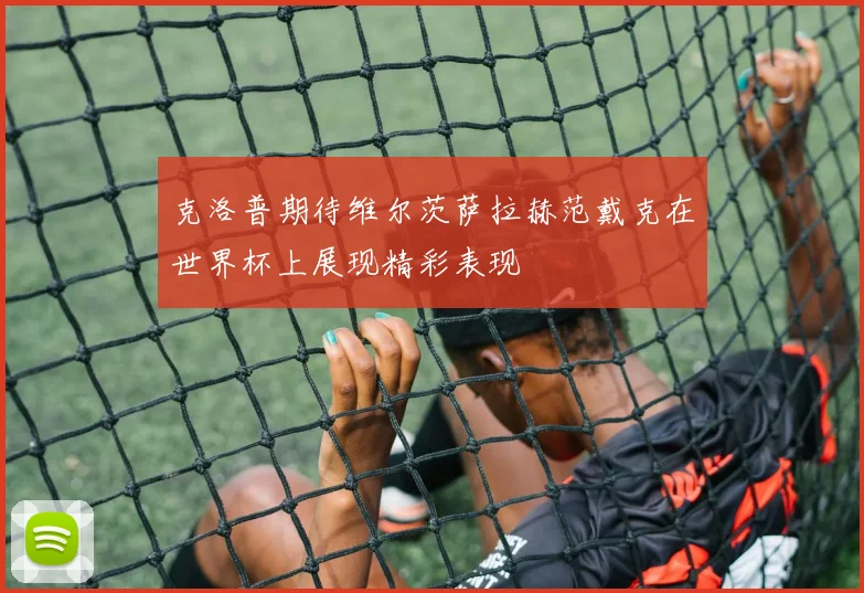 克洛普期待维尔茨萨拉赫范戴克在世界杯上展现精彩表现
