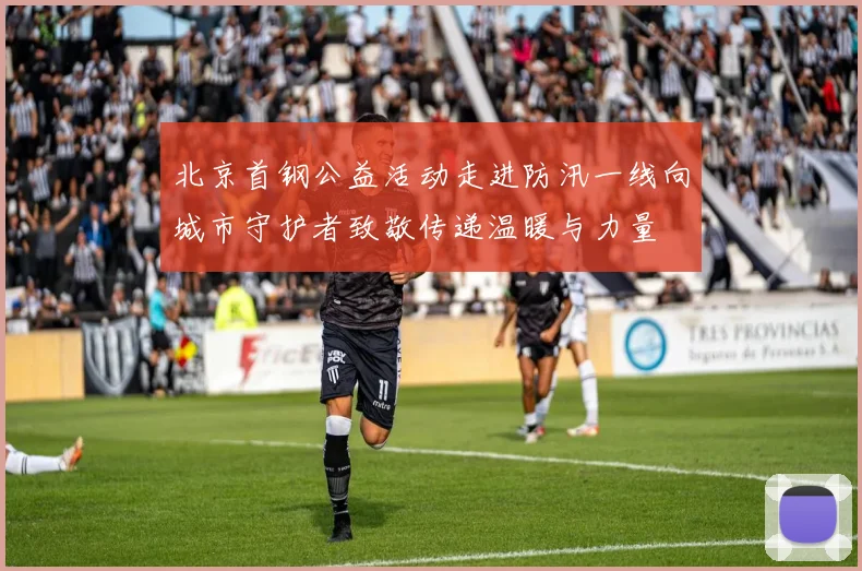 北京首钢公益活动走进防汛一线向城市守护者致敬传递温暖与力量