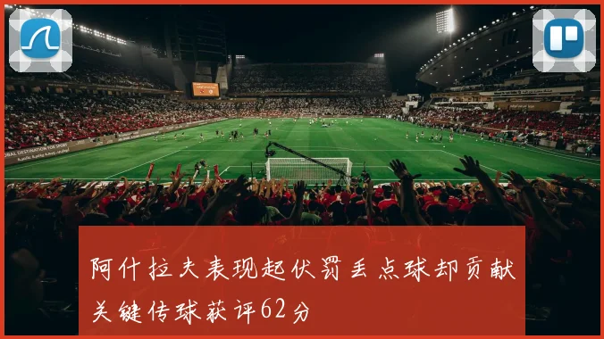 阿什拉夫表现起伏罚丢点球却贡献关键传球获评62分