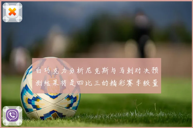 白巧克力分析尼克斯与马刺对决预测结果将是四比三的精彩赛季较量