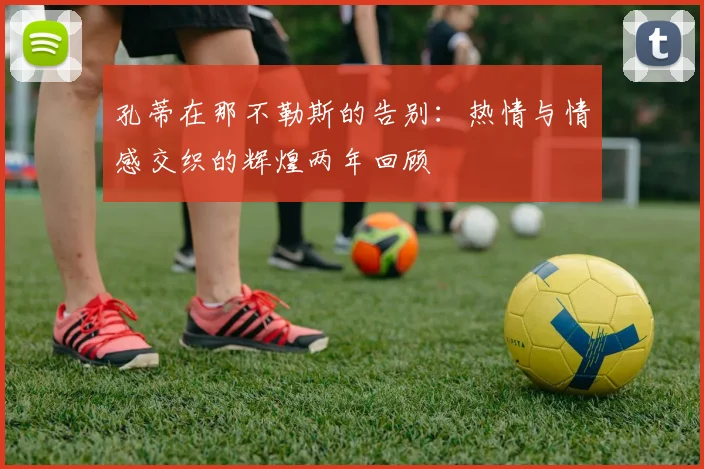 孔蒂在那不勒斯的告别：热情与情感交织的辉煌两年回顾
