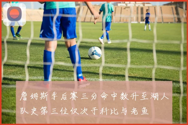 詹姆斯季后赛三分命中数升至湖人队史第三位仅次于科比与老鱼