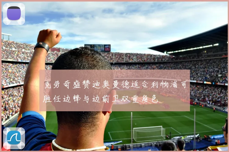 克劳奇盛赞迪奥曼德适合利物浦可胜任边锋与边前卫双重角色