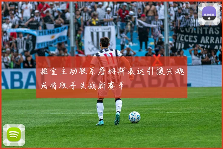 掘金主动联系詹姆斯表达引援兴趣或将联手共战新赛季