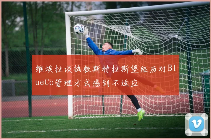 维埃拉谈执教斯特拉斯堡经历对BlueCo管理方式感到不适应