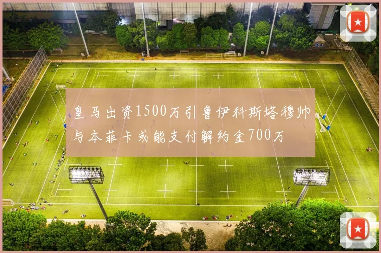 皇马出资1500万引鲁伊科斯塔穆帅与本菲卡或能支付解约金700万