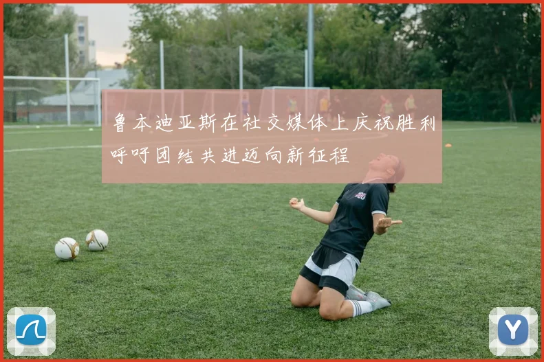 鲁本迪亚斯在社交媒体上庆祝胜利呼吁团结共进迈向新征程