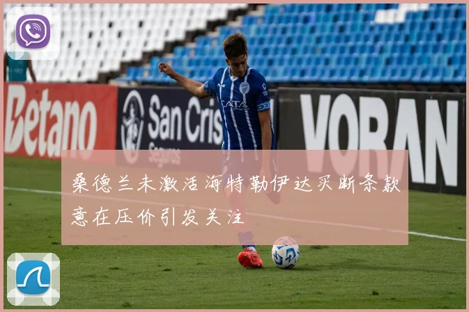 桑德兰未激活海特勒伊达买断条款意在压价引发关注